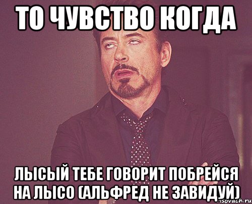 ТО ЧУВСТВО КОГДА ЛЫСЫЙ ТЕБЕ ГОВОРИТ ПОБРЕЙСЯ НА ЛЫСО (АЛЬФРЕД НЕ ЗАВИДУЙ), Мем твое выражение лица