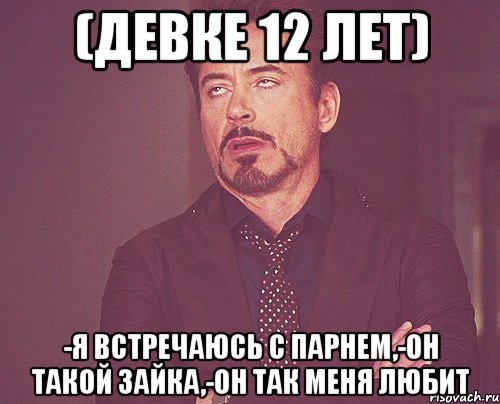 (ДЕВКЕ 12 ЛЕТ) -Я ВСТРЕЧАЮСЬ С ПАРНЕМ,-ОН ТАКОЙ ЗАЙКА,-ОН ТАК МЕНЯ ЛЮБИТ, Мем твое выражение лица