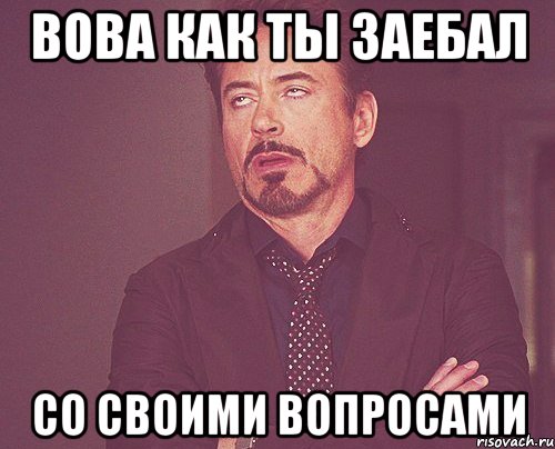 Вова как ты заебал Со своими вопросами, Мем твое выражение лица