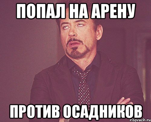 попал на арену против осадников, Мем твое выражение лица