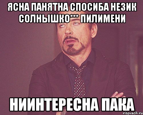 Ясна панятна спосиба незик солнышко*** пилимени ниинтересна пака, Мем твое выражение лица