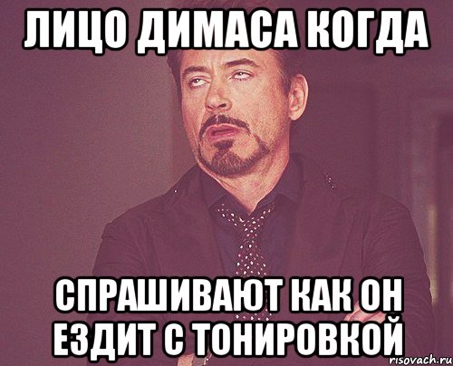 Лицо Димаса когда спрашивают как он ездит с тонировкой, Мем твое выражение лица