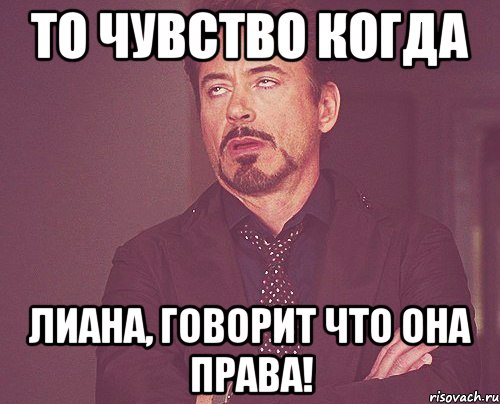 то чувство когда лиана, говорит что она права!, Мем твое выражение лица