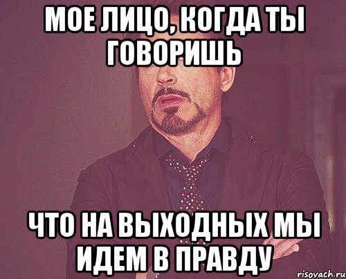 мое лицо, когда ты говоришь что на выходных мы идем в Правду, Мем твое выражение лица