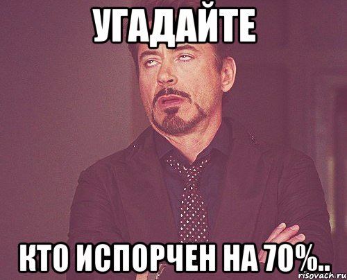 УГАДАЙТЕ КТО ИСПОРЧЕН НА 70%.., Мем твое выражение лица