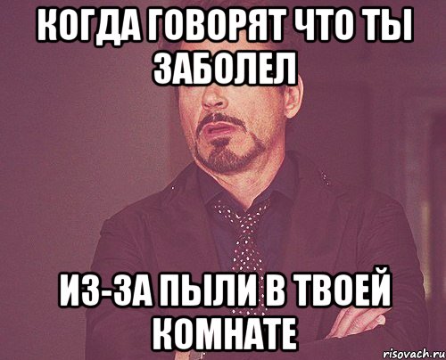 Когда говорят что ты заболел Из-за пыли в твоей комнате, Мем твое выражение лица