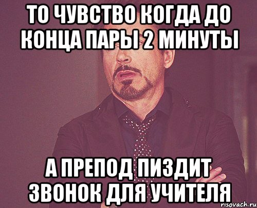 То чувство когда до конца пары 2 минуты А препод пиздит звонок для учителя, Мем твое выражение лица