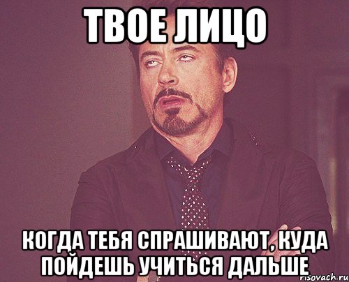 твое лицо когда тебя спрашивают, куда пойдешь учиться дальше, Мем твое выражение лица