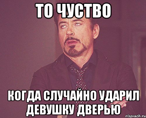 ТО ЧУСТВО КОГДА СЛУЧАЙНО УДАРИЛ ДЕВУШКУ ДВЕРЬЮ, Мем твое выражение лица