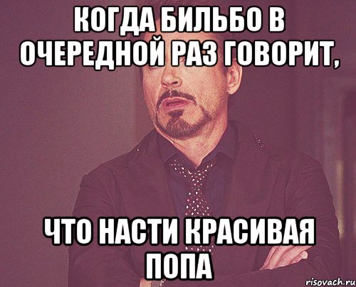 Когда бильбо в очередной раз говорит, что Насти красивая попа, Мем твое выражение лица