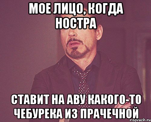 мое лицо, когда Ностра ставит на аву какого-то чебурека из прачечной, Мем твое выражение лица