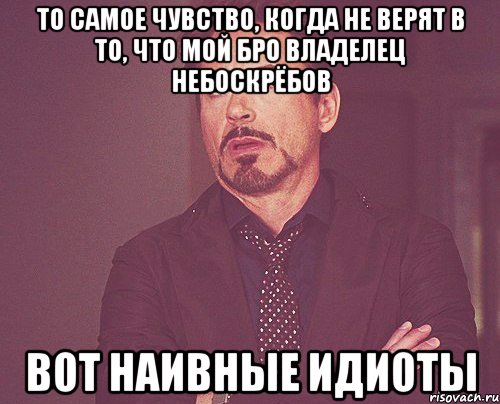 То самое чувство, когда не верят в то, что мой бро владелец небоскрёбов Вот наивные идиоты, Мем твое выражение лица