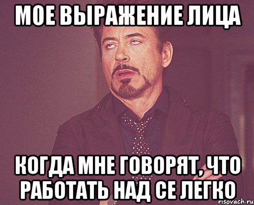 мое выражение лица Когда мне говорят, что работать над СЕ легко, Мем твое выражение лица