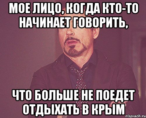 МОЕ ЛИЦО, КОГДА КТО-ТО НАЧИНАЕТ ГОВОРИТЬ, ЧТО БОЛЬШЕ НЕ ПОЕДЕТ ОТДЫХАТЬ В КРЫМ, Мем твое выражение лица