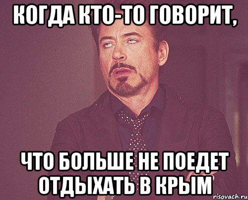 КОГДА КТО-ТО ГОВОРИТ, ЧТО БОЛЬШЕ НЕ ПОЕДЕТ ОТДЫХАТЬ В КРЫМ, Мем твое выражение лица