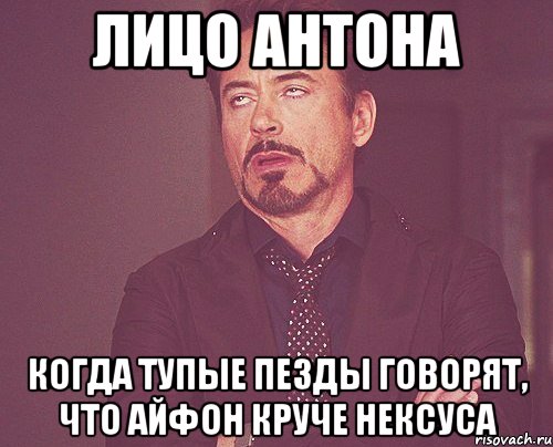 лицо антона когда тупые пезды говорят, что айфон круче нексуса, Мем твое выражение лица