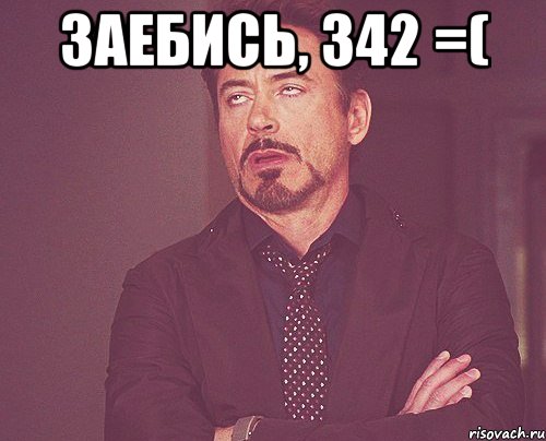 Заебись, 342 =( , Мем твое выражение лица