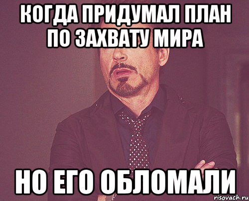 Когда придумал план по захвату мира Но его обломали, Мем твое выражение лица