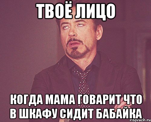 твоё лицо когда мама говарит что в шкафу сидит бабайка, Мем твое выражение лица