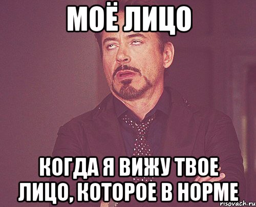 Моё лицо когда я вижу твое лицо, которое в норме, Мем твое выражение лица