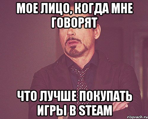 мое лицо, когда мне говорят что лучше покупать игры в steam, Мем твое выражение лица