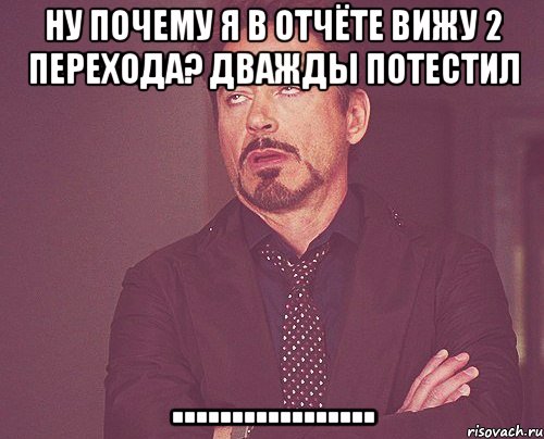 Ну почему я в отчёте вижу 2 перехода? дважды потестил ................., Мем твое выражение лица