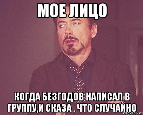 Мое лицо Когда Безгодов написал в группу,и сказа , что случайно, Мем твое выражение лица