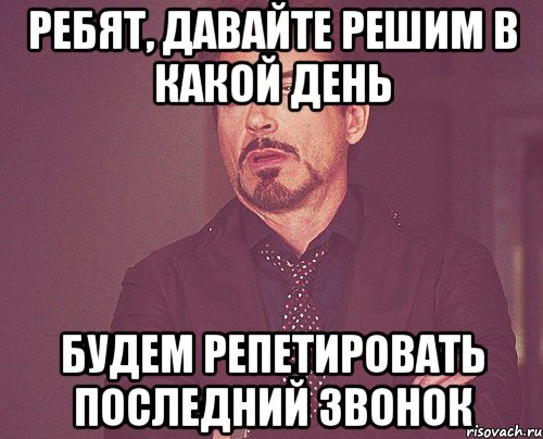 Ребят, давайте решим в какой день будем репетировать последний звонок, Мем твое выражение лица