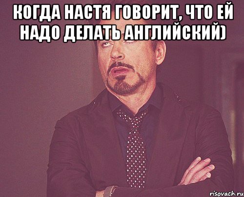 Когда Настя говорит, что ей надо делать английский) , Мем твое выражение лица