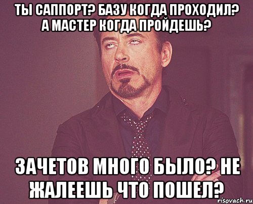 Ты Саппорт? Базу когда проходил? А мастер когда пройдешь? Зачетов много было? Не жалеешь что пошел?, Мем твое выражение лица