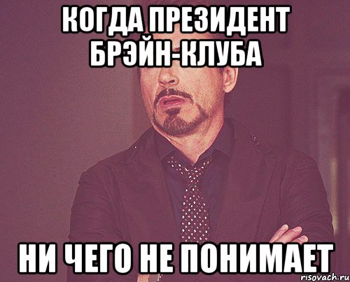 Когда президент Брэйн-клуба Ни чего не понимает, Мем твое выражение лица