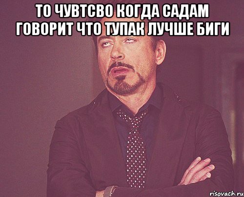 то чувтсво когда садам говорит что тупак лучше биги , Мем твое выражение лица