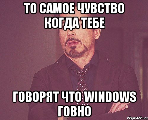 То самое чувство когда тебе говорят что Windows говно, Мем твое выражение лица