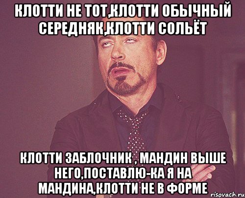 Клотти не тот,Клотти обычный середняк,Клотти сольёт Клотти заблочник , Мандин выше него,поставлю-ка я на Мандина,Клотти не в форме, Мем твое выражение лица