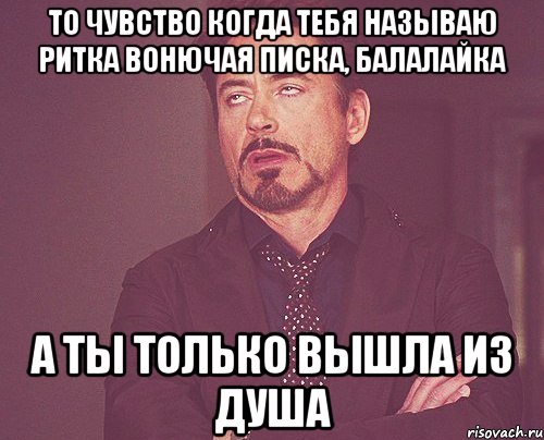 То чувство когда тебя называю Ритка вонючая писка, балалайка А ты только вышла из душа, Мем твое выражение лица