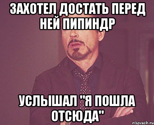 Захотел достать перед ней пипиндр Услышал "я пошла отсюда", Мем твое выражение лица