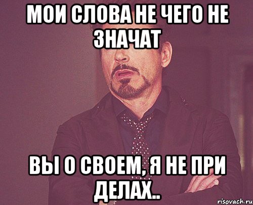 Мои слова не чего не значат Вы о своем, я не при делах.., Мем твое выражение лица