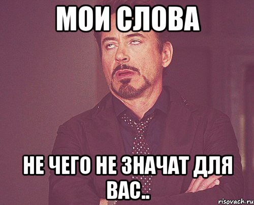 Мои слова не чего не значат для вас.., Мем твое выражение лица