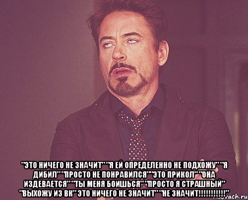  "это ничего не значит" "я ей определенно не подхожу" "я дибил" "просто не понравился""это прикол" "она издевается" "ты меня боишься" "просто я страшный" "выхожу из вк" это ничего не значит" "не значит!!!!!!!!!!!", Мем твое выражение лица