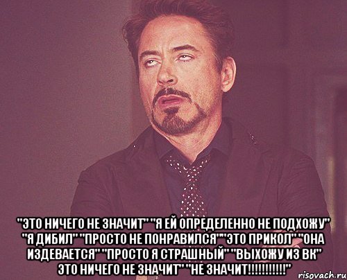  "это ничего не значит" "я ей определенно не подхожу" "я дибил" "просто не понравился""это прикол" "она издевается" "просто я страшный" "выхожу из вк" это ничего не значит" "не значит!!!!!!!!!!!", Мем твое выражение лица