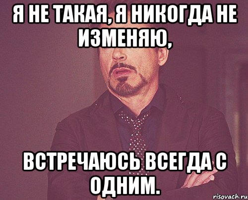 Я не такая, Я никогда не изменяю, встречаюсь всегда с одним., Мем твое выражение лица