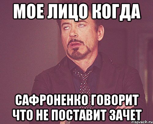 Мое лицо когда Сафроненко говорит что не поставит зачет, Мем твое выражение лица