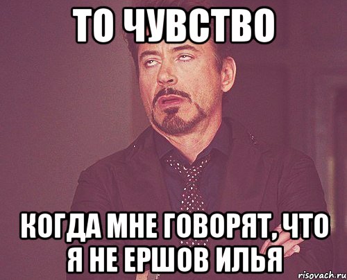 то чувство когда мне говорят, что я не Ершов Илья, Мем твое выражение лица