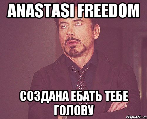 Anastasi Freedom создана ебать тебе голову, Мем твое выражение лица