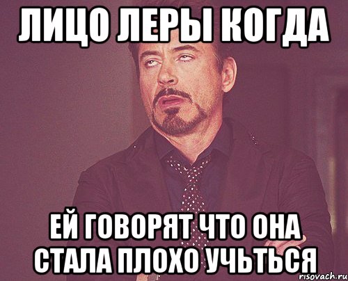 Лицо Леры когда Ей говорят что она стала плохо учьться, Мем твое выражение лица