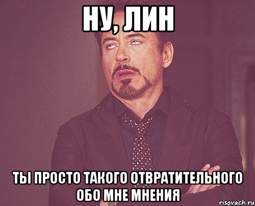 Ну, Лин ты просто такого отвратительного обо мне мнения, Мем твое выражение лица