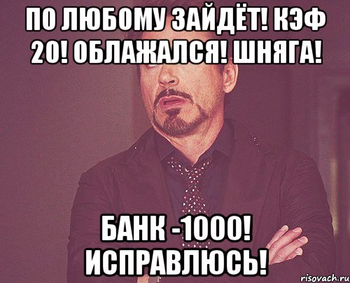 По любому зайдёт! Кэф 20! Облажался! Шняга! Банк -1000! Исправлюсь!, Мем твое выражение лица