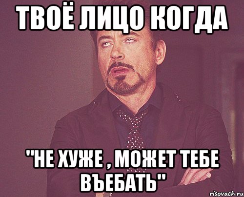 твоё лицо когда "не хуже , может тебе въебать", Мем твое выражение лица