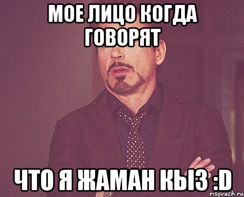 Мое лицо когда говорят Что я жаман кыз :D, Мем твое выражение лица