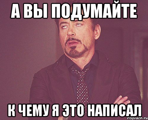 А вы подумайте к чему я это написал, Мем твое выражение лица